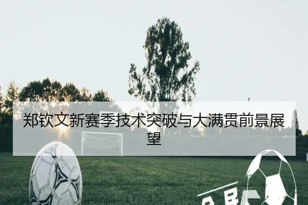 郑钦文新赛季技术突破与大满贯前景展望